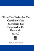 Obras De Christobal De Castillejo V13: Secretario Del Emperador D. Fernando (1792) 1104358840 Book Cover