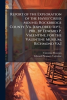 Report of the Exploration of the Hayes' Creek Mound, Rockbridge County, Va. [explored Sept., 190l, by Edward P. Valentine, for the Valentine Museum, R 1025208315 Book Cover