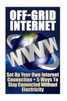 Off-Grid Internet: Set Up Your Own Internet Connection + 5 Ways To Stay Connect 1546685952 Book Cover
