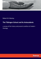 The Tübingen School And Its Antecedents: A Review Of The History And Present Condition Of Modern Theology B0BQN93H57 Book Cover