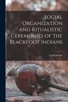Social Organization and Ritualistic Ceremonies of the Blackfoot Indians - Primary Source Edition 1015943608 Book Cover