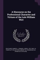A Discourse on the Professional Character and Virtues of the Late William Wirt 1275801323 Book Cover