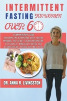 INTERMITTENT FASTING FOR WOMEN OVER 60: A Comprehensive Guide Exploring the 16/8 Method, Daily Fasting Windows, the 5:2 Diet, Caloric Restriction,Eat-Stop-Eat, Whole-Day Fasting, and Alternating-Day B0CTJ3BX52 Book Cover