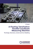 A Floating Tetrahedron Parallel Coordinate Measuring Machine: The Design, Kinematics, Control and Error Modelling 365982920X Book Cover