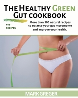 The Healthy Green Gut cookbook: More than 100 natural recipes to balance your gut microbiome and improve your health. 1803017147 Book Cover