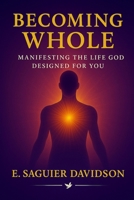 Becoming Whole: Manifesting the Life God Designed for You B0FRH32XDP Book Cover