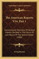 The American Reports V54, Part 1: Containing All Decisions Of General Interest Decided In The Courts Of Last Resort Of The Several States 1167252748 Book Cover