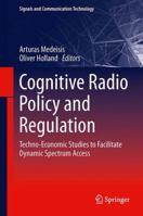 Cognitive Radio Policy and Regulation: Techno-Economic Studies to Facilitate Dynamic Spectrum Access 3319040219 Book Cover