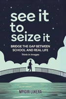 See It To Seize It: Bridge The Gap Between School And Real Life (Think In Images) B0DYWZW7MN Book Cover