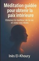 Méditation guidée pour obtenir la paix intérieure: Obtenez le meilleur de la vie et vivez vos rêves (French Edition) B0G4VX8X28 Book Cover