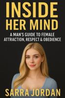 Inside Her Mind: A Man’s Guide to Female Attraction, Respect & Obedience B0G4F1M5BQ Book Cover