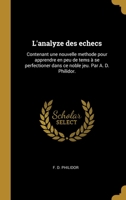 L'analyze des echecs: Contenant une nouvelle methode pour apprendre en peu de tems � se perfectioner dans ce noble jeu. Par A. D. Philidor. 0274408996 Book Cover