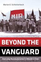Beyond the Vanguard: Everyday Revolutionaries in Allende's Chile 0520298063 Book Cover