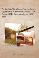 An English "Gentleman" on the Ranching Frontier of Southern Alberta: The Edward Hills Correspondence 1883-1885 1604817909 Book Cover