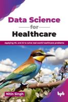 Data Science for Healthcare: Applying ML and AI to solve real-world healthcare problems (English Edition) 9365897920 Book Cover