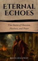 Eternal Echoes: True Stories of Obsession, Madness, and Power B0F5K845J5 Book Cover