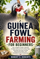 GUINEA FOWL FARMING FOR BEGINNERS: The Complete Guide to Raising Healthy Guinea Fowl for Meat, Eggs, Breeding, Housing, Feeding, Disease Prevention, and Profitable Poultry Production B0HFD3SXV2 Book Cover