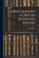 A Bibliography of British Municipal History 1022175882 Book Cover