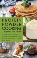 Protein Powder Cooking...Beyond the Shake: 200 Delicious Recipes to Supercharge Every Dish with Whey, Soy, Casein and More 1612435246 Book Cover