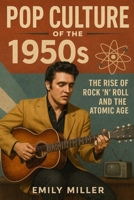 Pop Culture of the 1950s: The Rise of Rock 'n' Roll and the Atomic Age B0DX7M6TBB Book Cover