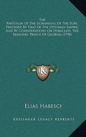 The Partition of the Dominions of the Pope, Preceded by That of the Ottoman Empire, and by Considerations on Heraclius, the Reigning Prince of Georgia. in Three Books. Translated from the French Manus 1010604570 Book Cover