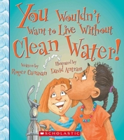 You Wouldn't Want to Live Without Clean Water! 0531213102 Book Cover