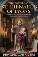 THE FATHER OF ST. IRENAEUS OF LYONS: The Bishop Who Fought the Gnostics and Defined Christian Orthodoxy B0G2G8N6WR Book Cover