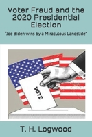 Voter Fraud and the 2020 Presidential Election: “Joe Biden wins by a Miraculous Landslide” B08GB7MM1D Book Cover