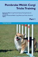 Pembroke Welsh Corgi Tricks Training Pembroke Welsh Corgi Tricks & Games Training Tracker & Workbook. Includes: Pembroke Welsh Corgi Multi-Level Tricks, Games & Agility. Part 1 152694801X Book Cover