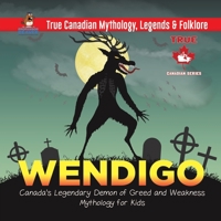 Wendigo - Canada's Legendary Demon of Greed and Weakness Mythology for Kids True Canadian Mythology, Legends & Folklore 0228235626 Book Cover