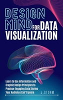 Design Mind for Data Visualization: Learn to Use Information and Graphic Design Principles to Produce Engaging Data Stories Your Audience Can't Ignore B0BPNRTD2X Book Cover