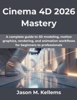 Cinema 4D 2026 Mastery: A complete guide to 3D modeling, motion graphics, rendering, and animation workflows for beginners to professionals (Computing Excellence Series) B0G4QT8LRG Book Cover