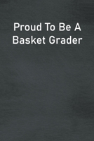 Proud To Be A Basket Grader: Lined Notebook For Men, Women And Co Workers 1712950797 Book Cover