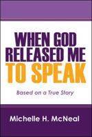 When God Released Me to Speak: Based on a True Story 1432761609 Book Cover