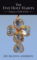 The Five Holy Habits: Living as a Child of God 1512768553 Book Cover