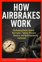 How Airbrakes Work: The Braking Power Behind Big Trucks – Safety, Pressure Systems, and Real Engineering Explained (Series: How Things in Engineering, ... the Hidden Mechanics of the Modern World) B0FHFVT1R5 Book Cover