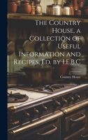 The Country House, a Collection of Useful Information and Recipes, Ed. by I.E.B.C 1021322466 Book Cover