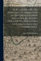 Zur Geschichte des Königreichs Hannover in den Ersten Jahren nach der Befreiung von der Westfälischen und Französischen Herrschaft. 1018720030 Book Cover