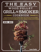 The Easy Wood Pellet Smoker and Grill Cookbook 2020-2021: Tasty Recipes for the Perfect BBQ,The Ultimate Wood Pellet Smoker and Grill Cookbook For Your Whole Family And Friends 1649840837 Book Cover