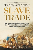 The Trans Atlantic Slave Trade: The Legacy and Misfortune of How the American Economy was Built on the Backs of Slaves B08JVZ6V8J Book Cover
