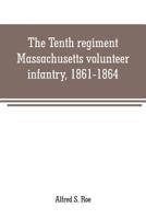 The Tenth regiment, Massachusetts volunteer infantry, 1861-1864, a western Massachusetts regiment 9353709148 Book Cover