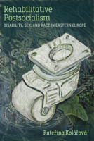 Rehabilitative Postsocialism: Disability, Sex, and Race in Eastern Europe (Corporealities: Discourses Of Disability) 0472077430 Book Cover
