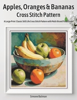 Apples, Oranges & Bananas Cross Stitch Pattern: A Large-Print Classic Still Life Cross Stitch Pattern with Multi-Brand Floss Guide B0G6V7MQK1 Book Cover