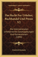 Das Recht Fur Urheber, Buchhandel Und Presse V2: Die Internationalen Urheberrechts-Gesetzgebungen Und Konventionen (1890) 1160374236 Book Cover