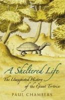 A Sheltered Life: The Unexpected History of the Giant Tortoise 0195223969 Book Cover