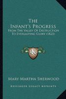The Infant's Progress, From the Valley of Destruction to Everlasting Glory 1016393504 Book Cover