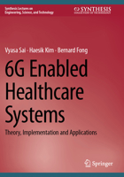 6G Enabled Healthcare Systems: Theory, Implementation and Applications (Synthesis Lectures on Engineering, Science, and Technology) 3031738519 Book Cover