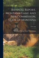 Biennial Report, Montana Game and Fish Commission, State of Montana; 1919-1920 1014265940 Book Cover