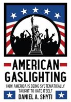 American Gaslighting: How America is Being Systematically Taught to Hate Itself 0989708489 Book Cover