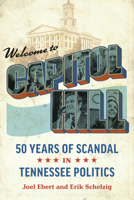 Welcome to Capitol Hill: Fifty Years of Scandal in Tennessee Politics 0826505856 Book Cover